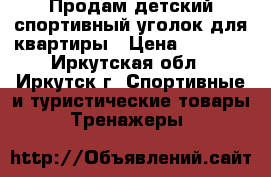 Продам детский спортивный уголок для квартиры › Цена ­ 4 500 - Иркутская обл., Иркутск г. Спортивные и туристические товары » Тренажеры   